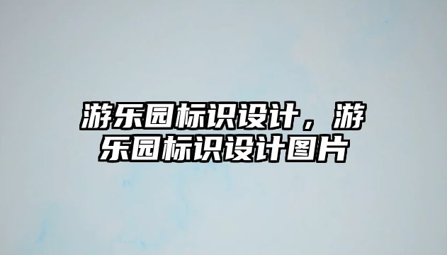 游樂(lè)園標(biāo)識(shí)設(shè)計(jì)，游樂(lè)園標(biāo)識(shí)設(shè)計(jì)圖片