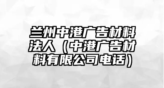 蘭州中港廣告材料法人（中港廣告材料有限公司電話）