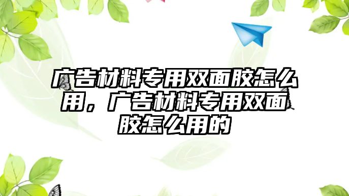 廣告材料專用雙面膠怎么用，廣告材料專用雙面膠怎么用的