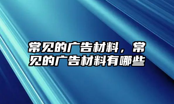 常見的廣告材料，常見的廣告材料有哪些