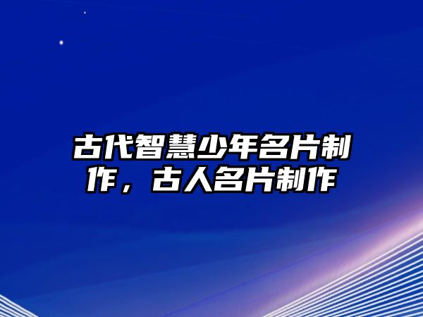 古代智慧少年名片制作，古人名片制作