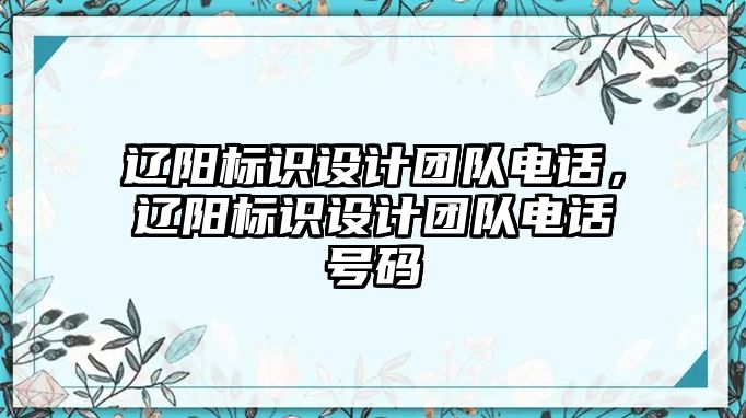 遼陽(yáng)標(biāo)識(shí)設(shè)計(jì)團(tuán)隊(duì)電話(huà)，遼陽(yáng)標(biāo)識(shí)設(shè)計(jì)團(tuán)隊(duì)電話(huà)號(hào)碼