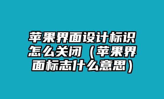 蘋果界面設(shè)計(jì)標(biāo)識(shí)怎么關(guān)閉（蘋果界面標(biāo)志什么意思）