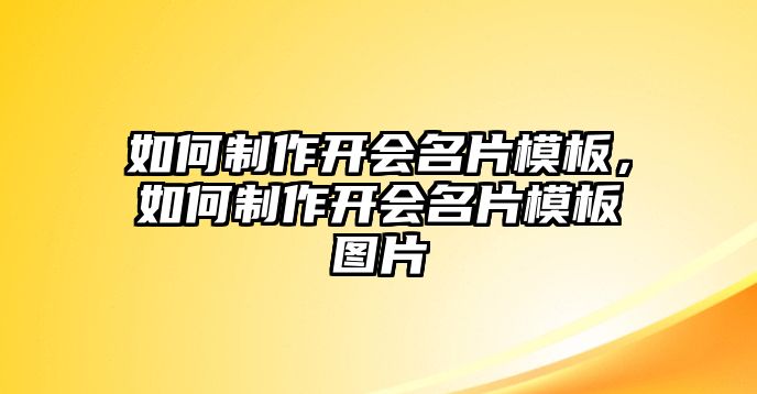 如何制作開(kāi)會(huì)名片模板，如何制作開(kāi)會(huì)名片模板圖片