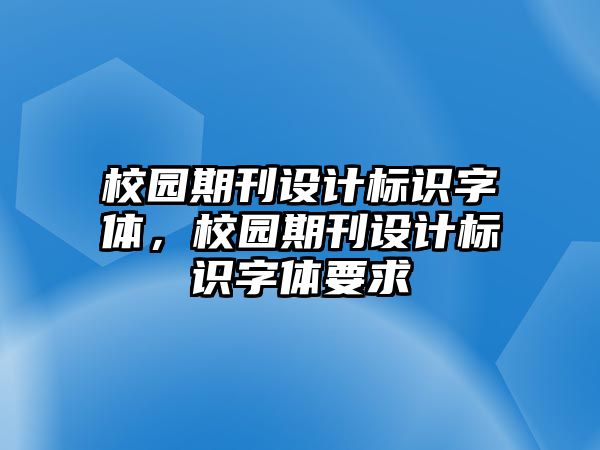 校園期刊設(shè)計(jì)標(biāo)識(shí)字體，校園期刊設(shè)計(jì)標(biāo)識(shí)字體要求