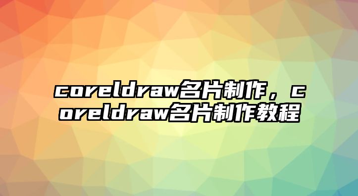 coreldraw名片制作，coreldraw名片制作教程