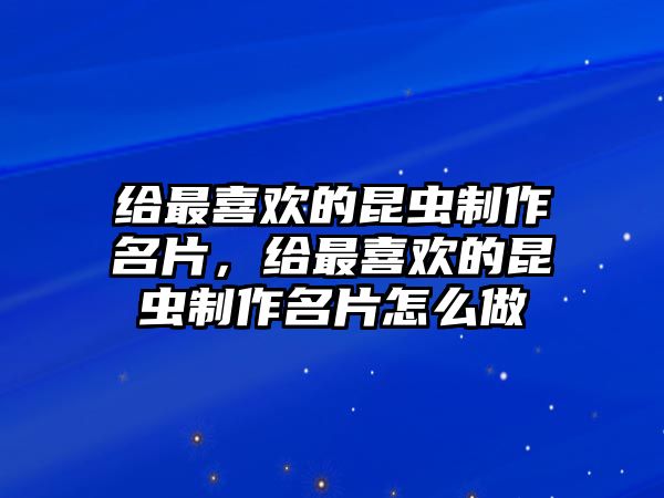 給最喜歡的昆蟲制作名片，給最喜歡的昆蟲制作名片怎么做