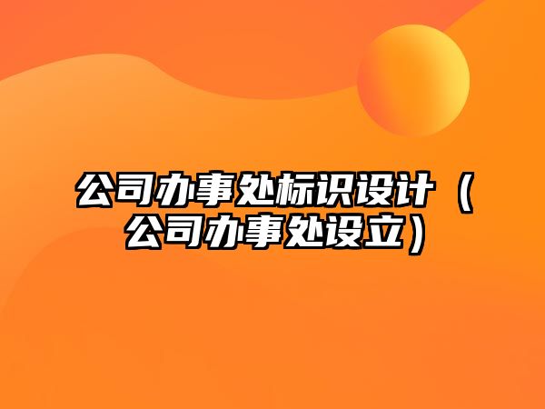 公司辦事處標(biāo)識(shí)設(shè)計(jì)（公司辦事處設(shè)立）