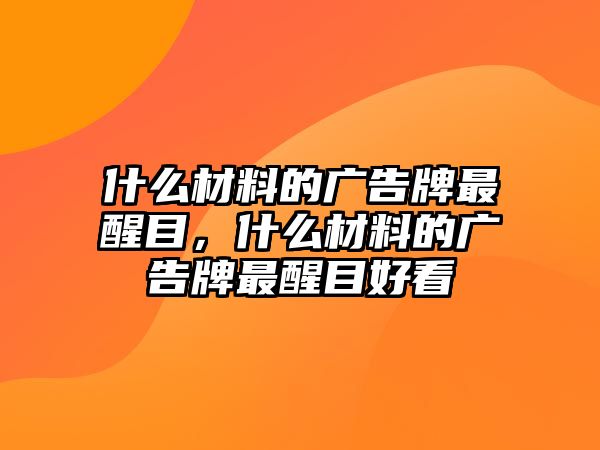 什么材料的廣告牌最醒目，什么材料的廣告牌最醒目好看