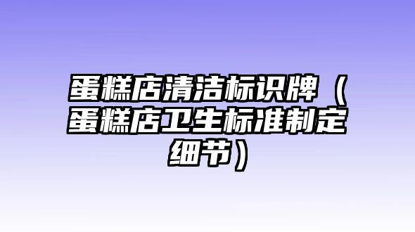 蛋糕店清潔標(biāo)識牌（蛋糕店衛(wèi)生標(biāo)準(zhǔn)制定細(xì)節(jié)）