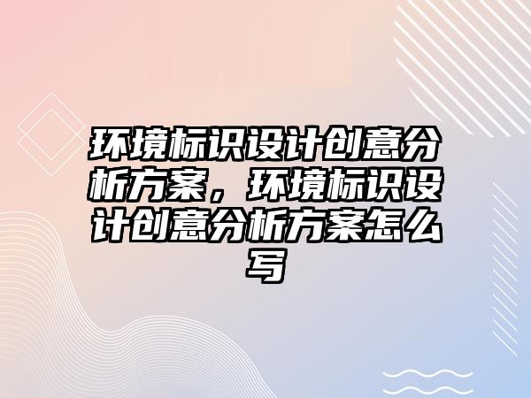 環(huán)境標識設計創(chuàng)意分析方案，環(huán)境標識設計創(chuàng)意分析方案怎么寫