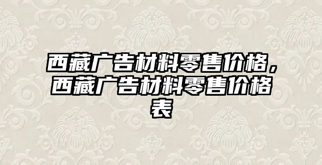 西藏廣告材料零售價格，西藏廣告材料零售價格表