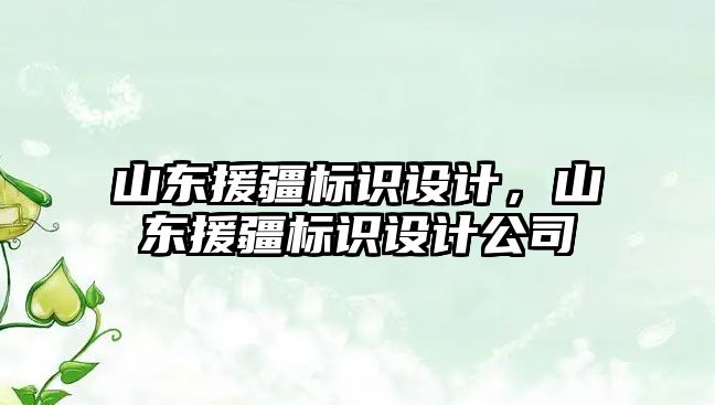 山東援疆標識設(shè)計，山東援疆標識設(shè)計公司