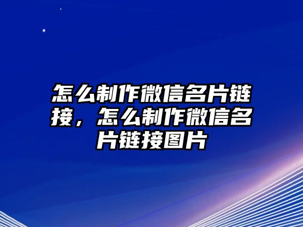 怎么制作微信名片鏈接，怎么制作微信名片鏈接圖片