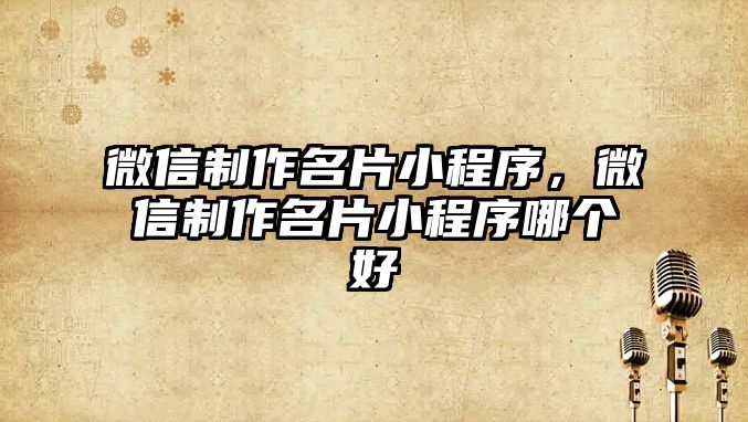 微信制作名片小程序，微信制作名片小程序哪個(gè)好