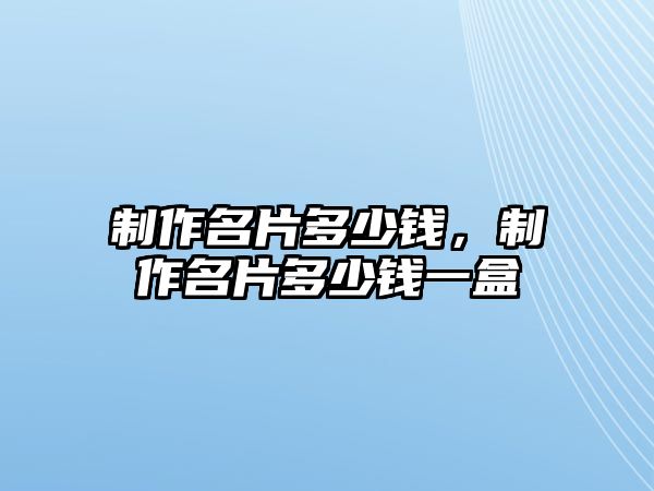 制作名片多少錢，制作名片多少錢一盒