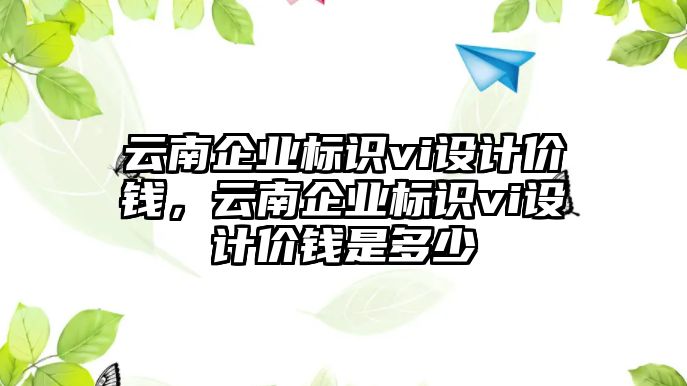 云南企業(yè)標(biāo)識vi設(shè)計價錢，云南企業(yè)標(biāo)識vi設(shè)計價錢是多少