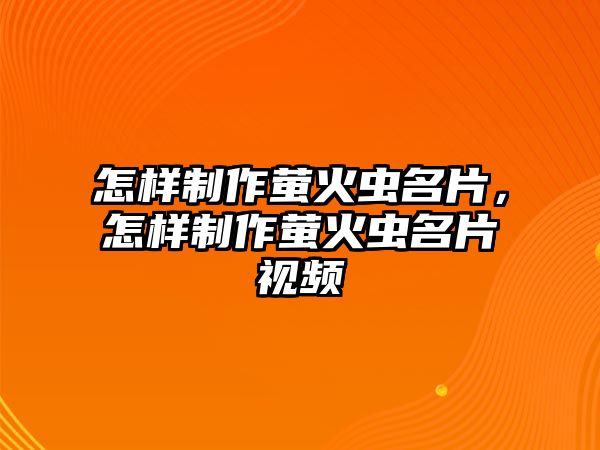 怎樣制作螢火蟲名片，怎樣制作螢火蟲名片視頻