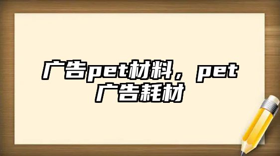 廣告pet材料，pet廣告耗材