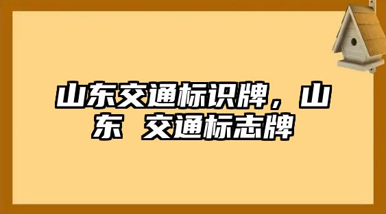 山東交通標(biāo)識牌，山東 交通標(biāo)志牌