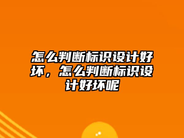 怎么判斷標(biāo)識設(shè)計好壞，怎么判斷標(biāo)識設(shè)計好壞呢