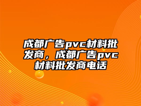 成都廣告pvc材料批發(fā)商，成都廣告pvc材料批發(fā)商電話