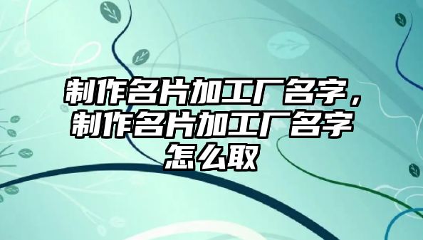 制作名片加工廠名字，制作名片加工廠名字怎么取