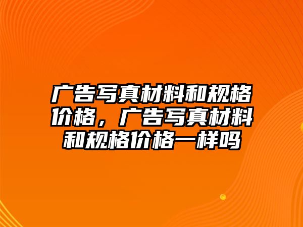 廣告寫真材料和規(guī)格價格，廣告寫真材料和規(guī)格價格一樣嗎