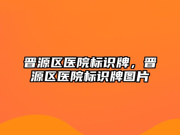 晉源區(qū)醫(yī)院標識牌，晉源區(qū)醫(yī)院標識牌圖片