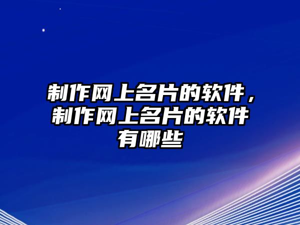 制作網(wǎng)上名片的軟件，制作網(wǎng)上名片的軟件有哪些