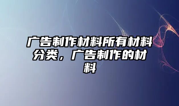 廣告制作材料所有材料分類，廣告制作的材料