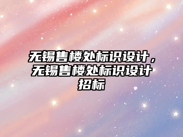 無錫售樓處標識設(shè)計，無錫售樓處標識設(shè)計招標