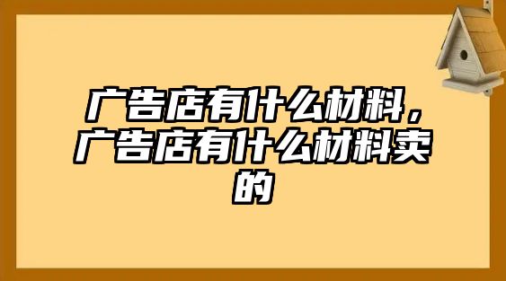 廣告店有什么材料，廣告店有什么材料賣的