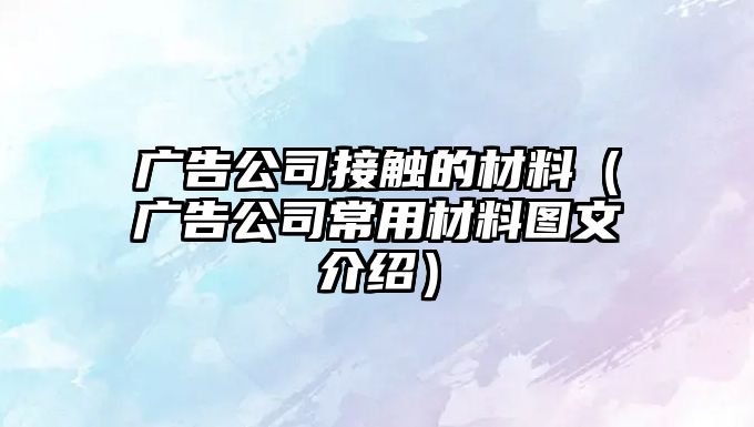 廣告公司接觸的材料（廣告公司常用材料圖文介紹）