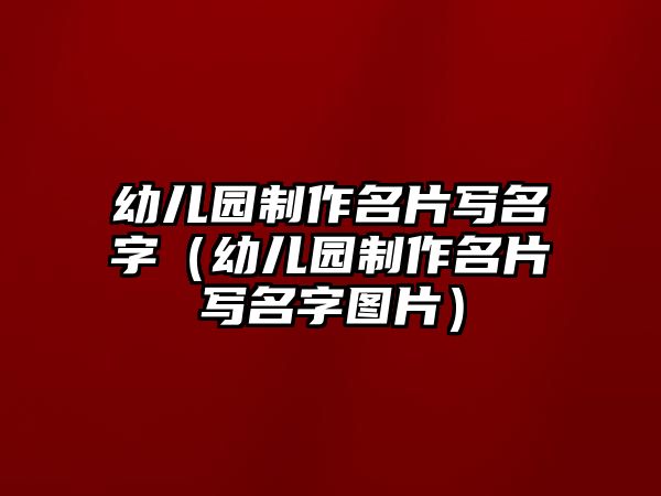 幼兒園制作名片寫名字（幼兒園制作名片寫名字圖片）