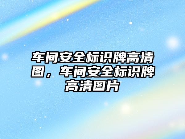 車間安全標識牌高清圖，車間安全標識牌高清圖片