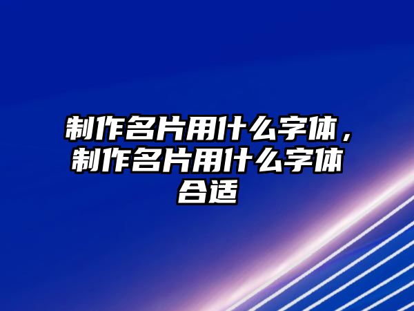 制作名片用什么字體，制作名片用什么字體合適