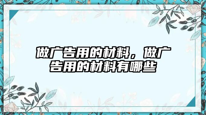 做廣告用的材料，做廣告用的材料有哪些