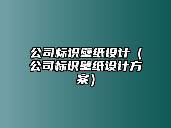 公司標識壁紙設(shè)計（公司標識壁紙設(shè)計方案）