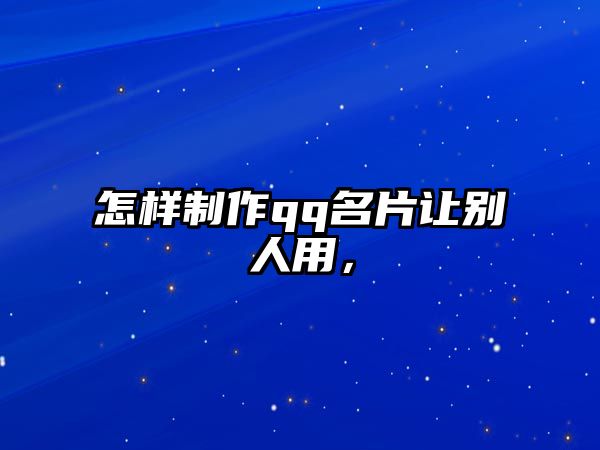 怎樣制作qq名片讓別人用，