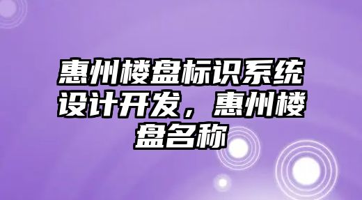 惠州樓盤標識系統(tǒng)設計開發(fā)，惠州樓盤名稱