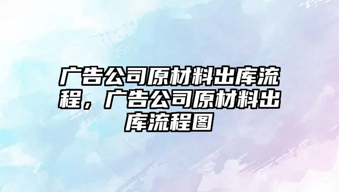 廣告公司原材料出庫流程，廣告公司原材料出庫流程圖