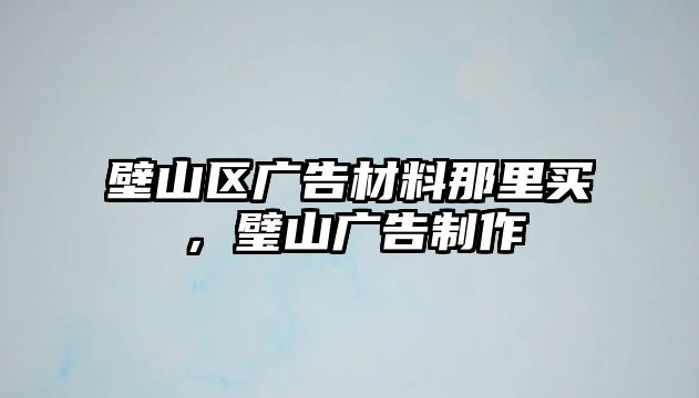 壁山區(qū)廣告材料那里買，璧山廣告制作