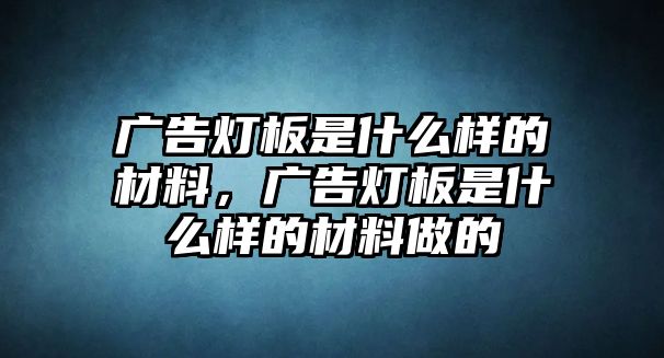 廣告燈板是什么樣的材料，廣告燈板是什么樣的材料做的