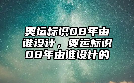 奧運標識08年由誰設(shè)計，奧運標識08年由誰設(shè)計的