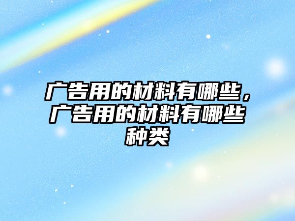 廣告用的材料有哪些，廣告用的材料有哪些種類