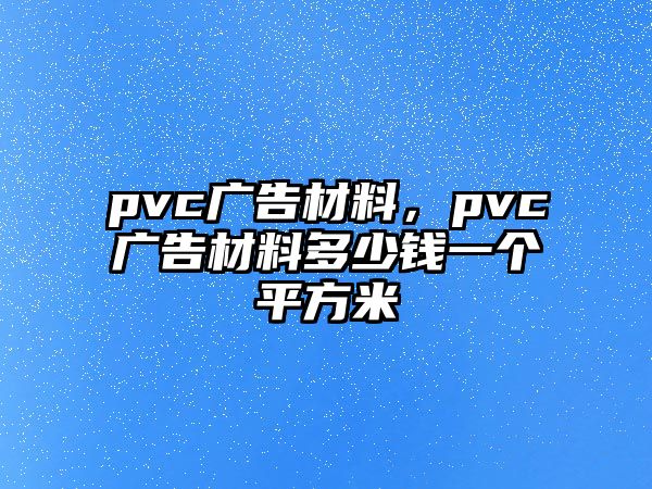 pvc廣告材料，pvc廣告材料多少錢(qián)一個(gè)平方米