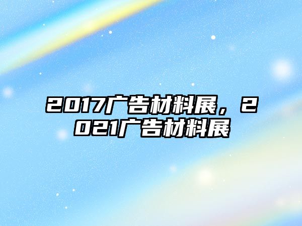 2017廣告材料展，2021廣告材料展