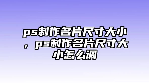 ps制作名片尺寸大小，ps制作名片尺寸大小怎么調(diào)