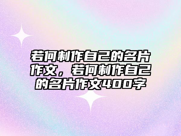 若何制作自己的名片作文，若何制作自己的名片作文400字